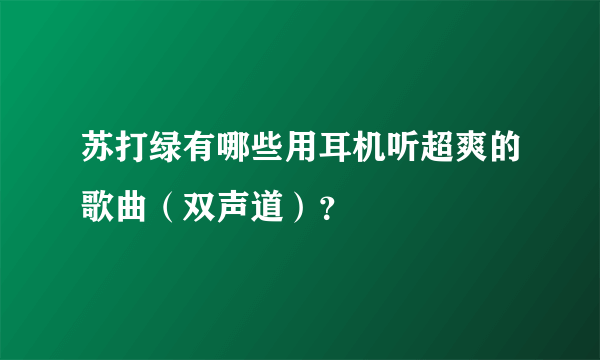 苏打绿有哪些用耳机听超爽的歌曲（双声道）？