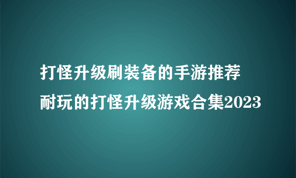 打怪升级刷装备的手游推荐 耐玩的打怪升级游戏合集2023