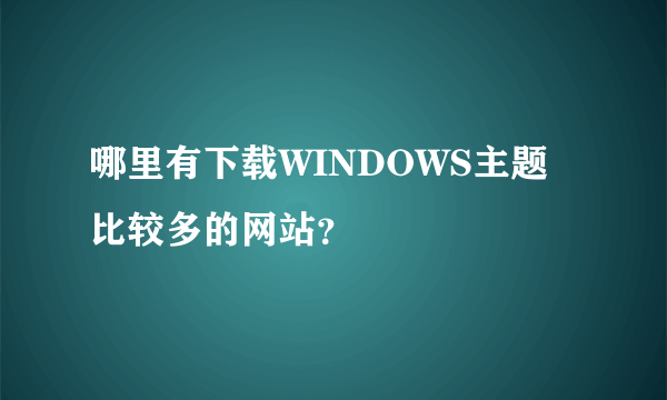 哪里有下载WINDOWS主题比较多的网站？