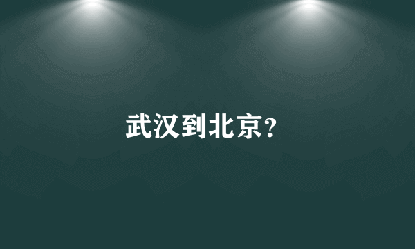 武汉到北京？