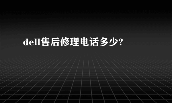 dell售后修理电话多少?