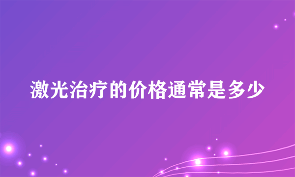 激光治疗的价格通常是多少