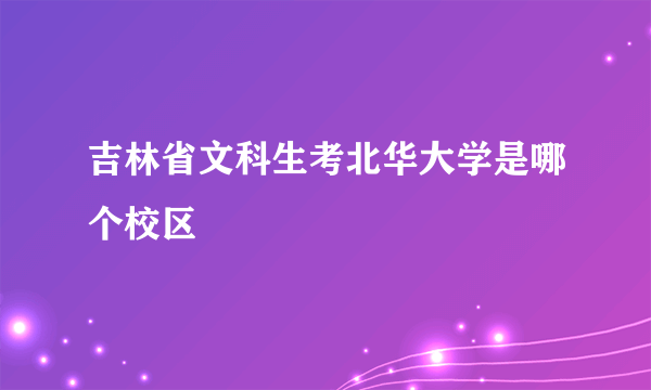 吉林省文科生考北华大学是哪个校区