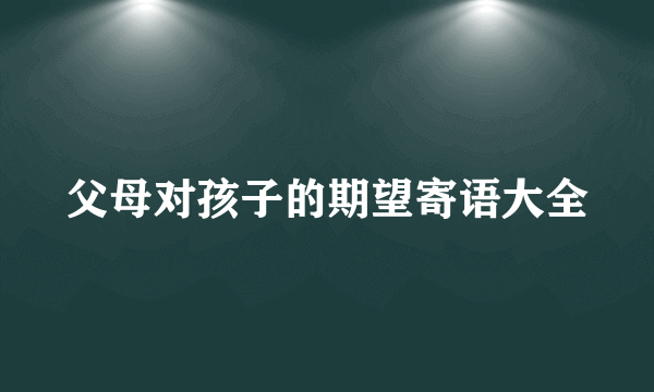 父母对孩子的期望寄语大全