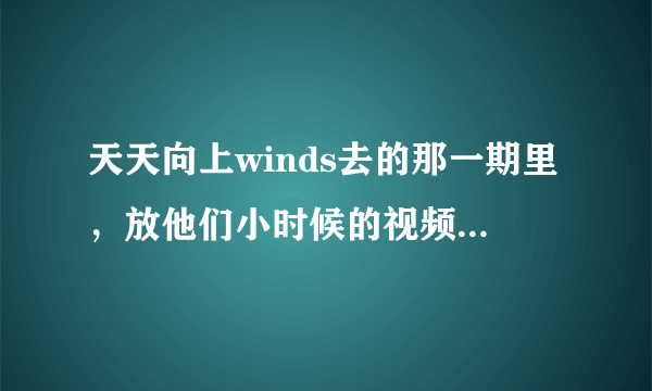 天天向上winds去的那一期里，放他们小时候的视频那一段，是什么歌曲