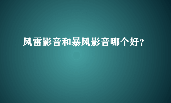 风雷影音和暴风影音哪个好？