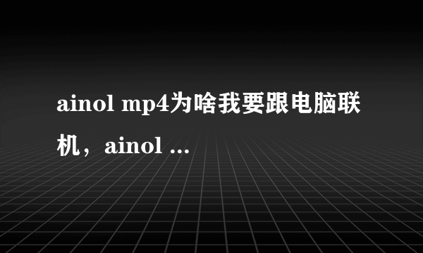 ainol mp4为啥我要跟电脑联机，ainol MP4而显示的是充电呢？