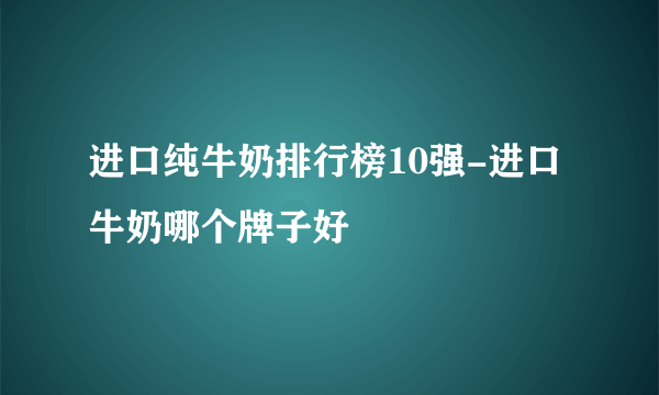 进口纯牛奶排行榜10强-进口牛奶哪个牌子好