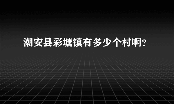 潮安县彩塘镇有多少个村啊？