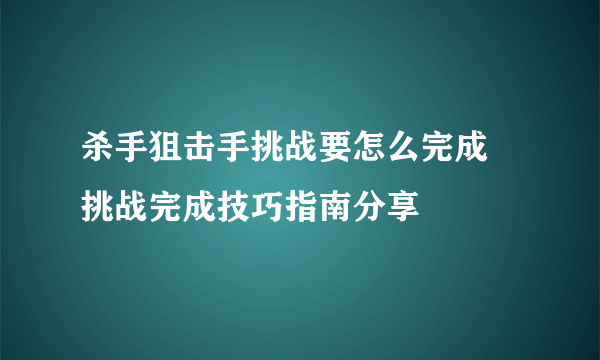 杀手狙击手挑战要怎么完成 挑战完成技巧指南分享