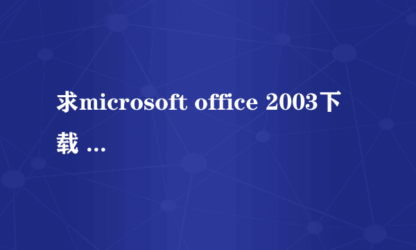 求microsoft office 2003下载 主要是access要完整,免费版,不要收费的。不要WPS版。为9月份的二级考试啊。