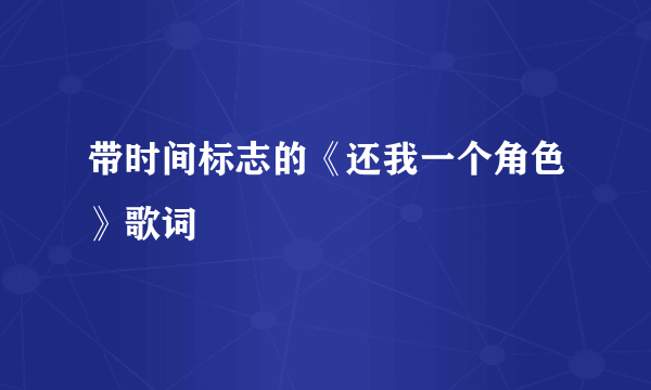 带时间标志的《还我一个角色》歌词