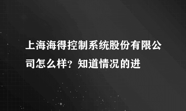 上海海得控制系统股份有限公司怎么样？知道情况的进