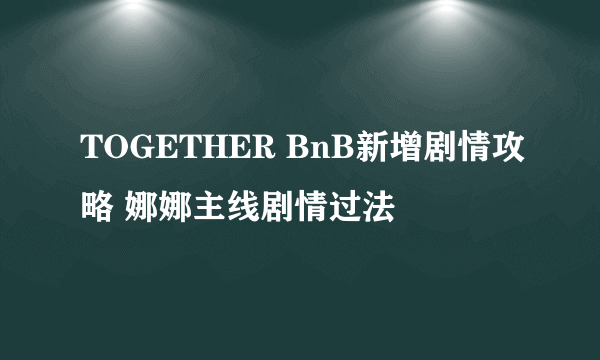 TOGETHER BnB新增剧情攻略 娜娜主线剧情过法