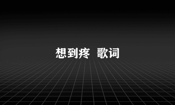 想到疼  歌词