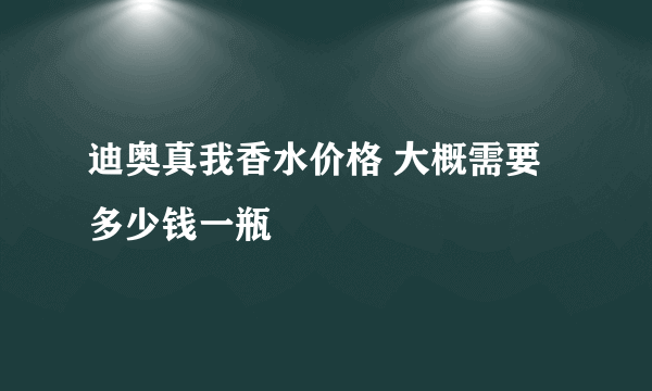 迪奥真我香水价格 大概需要多少钱一瓶