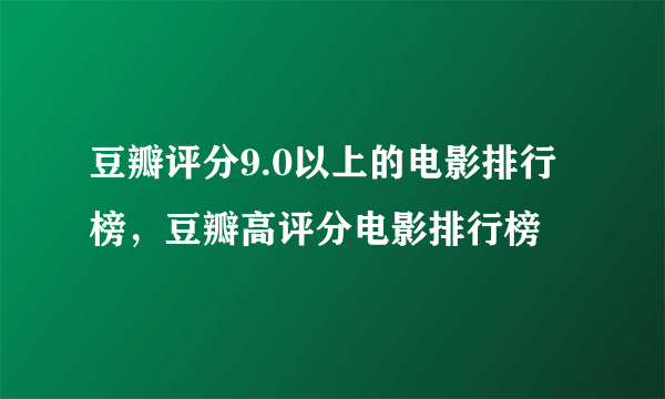 豆瓣评分9.0以上的电影排行榜，豆瓣高评分电影排行榜