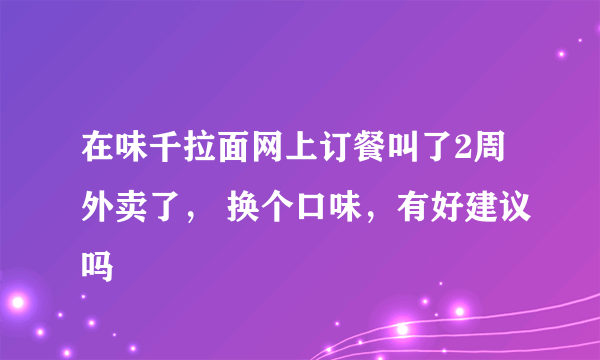 在味千拉面网上订餐叫了2周外卖了， 换个口味，有好建议吗