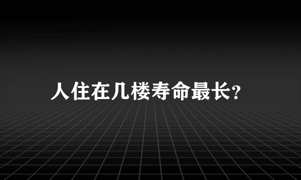 人住在几楼寿命最长？