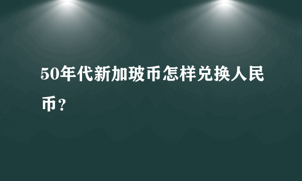 50年代新加玻币怎样兑换人民币？