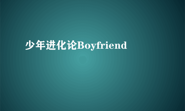 少年进化论Boyfriend