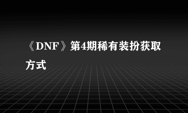 《DNF》第4期稀有装扮获取方式