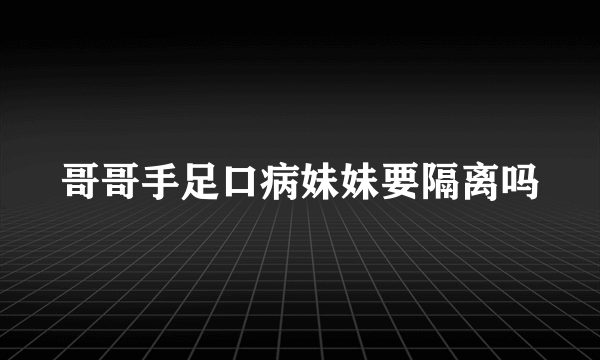 哥哥手足口病妹妹要隔离吗