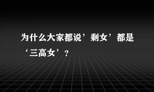 为什么大家都说’剩女’都是‘三高女’？