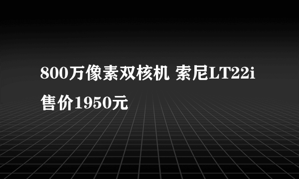 800万像素双核机 索尼LT22i售价1950元