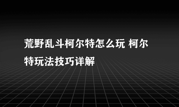 荒野乱斗柯尔特怎么玩 柯尔特玩法技巧详解