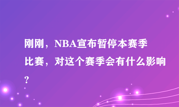 刚刚，NBA宣布暂停本赛季比赛，对这个赛季会有什么影响？