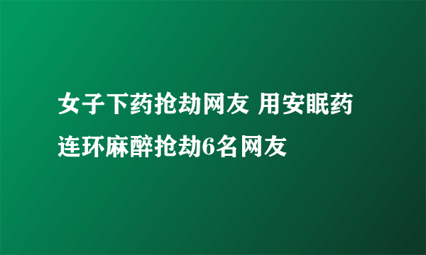 女子下药抢劫网友 用安眠药连环麻醉抢劫6名网友