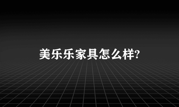 美乐乐家具怎么样?