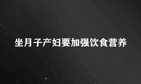 坐月子产妇要加强饮食营养