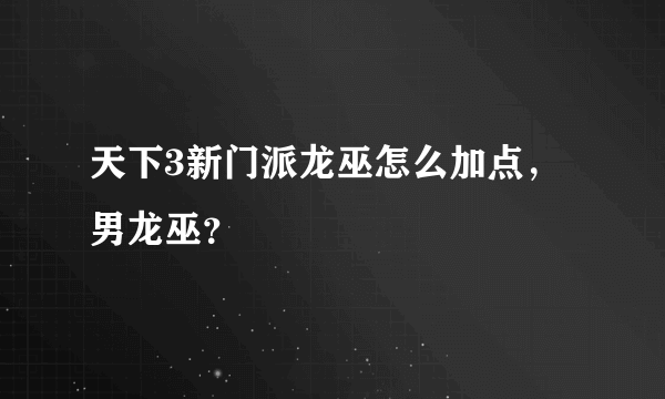 天下3新门派龙巫怎么加点，男龙巫？