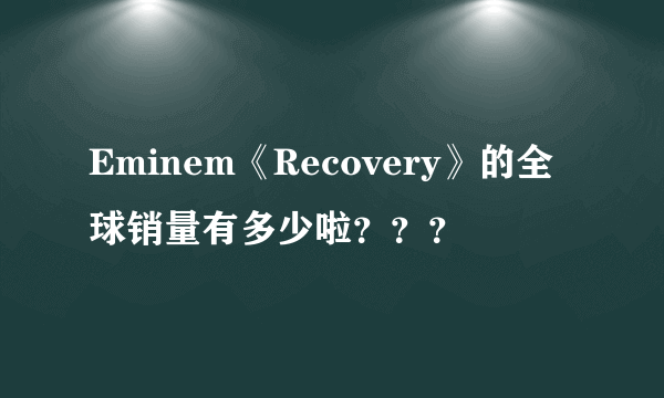 Eminem《Recovery》的全球销量有多少啦？？？