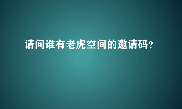 请问谁有老虎空间的邀请码？