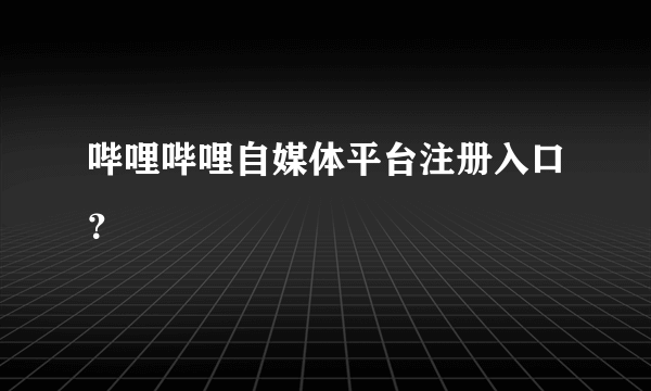 哔哩哔哩自媒体平台注册入口？