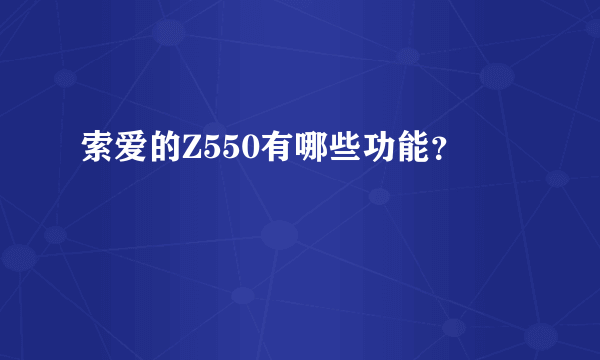 索爱的Z550有哪些功能？