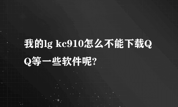 我的lg kc910怎么不能下载QQ等一些软件呢?