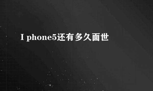 I phone5还有多久面世