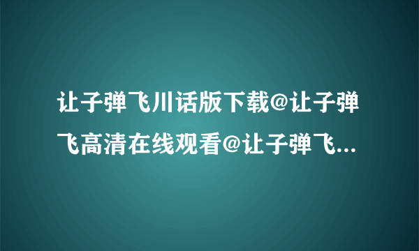 让子弹飞川话版下载@让子弹飞高清在线观看@让子弹飞QVOD全集下载