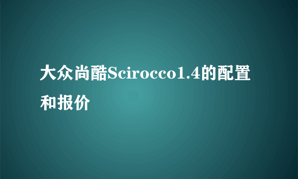 大众尚酷Scirocco1.4的配置和报价