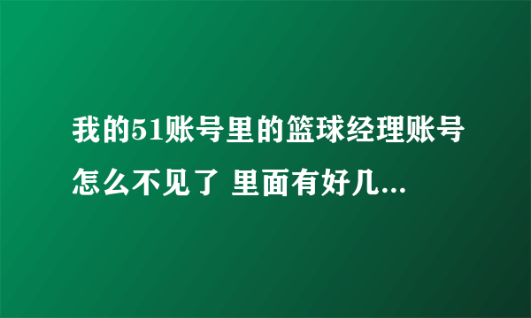 我的51账号里的篮球经理账号怎么不见了 里面有好几个极品球员呢