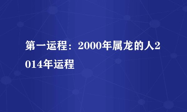 第一运程：2000年属龙的人2014年运程