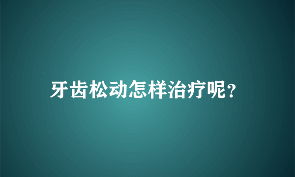 牙齿松动怎样治疗呢？