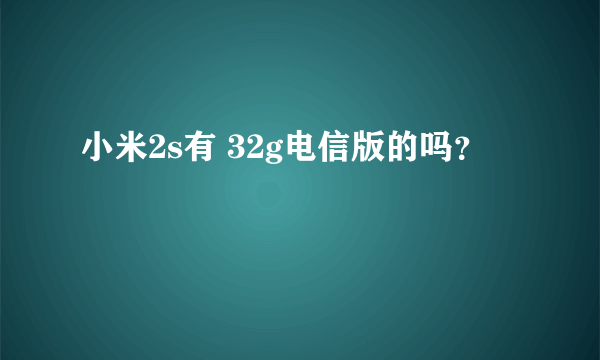 小米2s有 32g电信版的吗？