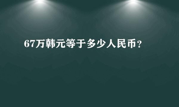 67万韩元等于多少人民币？