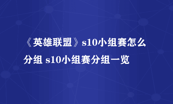 《英雄联盟》s10小组赛怎么分组 s10小组赛分组一览