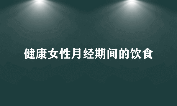 健康女性月经期间的饮食